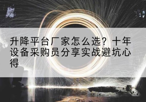 昂昂溪升降平台厂家-怎么选？十年设备采购员分享实战避坑心得