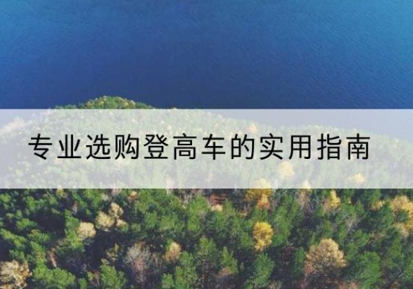 昂昂溪电动登高车厂家推荐-专业选购登高车的实用指南