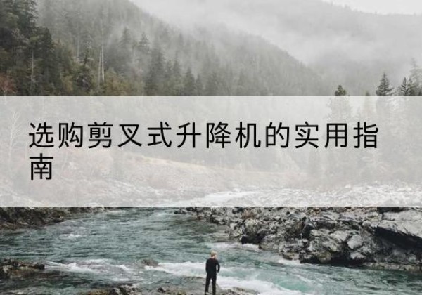 昂昂溪剪叉式升降机怎么选-选购剪叉式升降机的实用指南